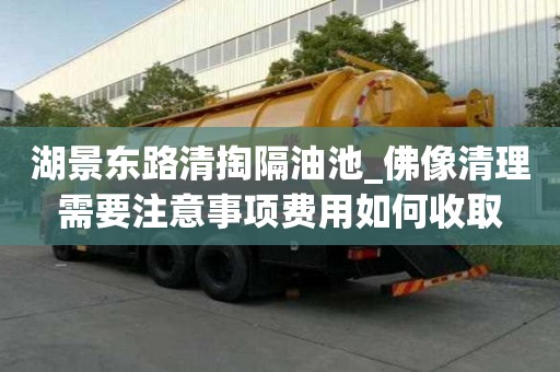 湖景東路清掏隔油池_佛像清理需要注意事項費用如何收取