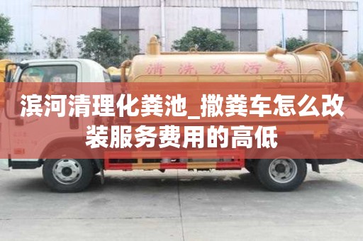 濱河清理化糞池_撒糞車怎么改裝服務費用的高低