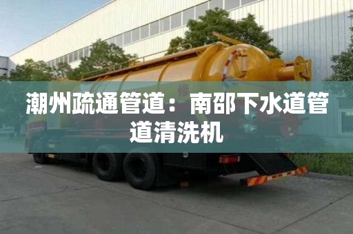 潮州疏通管道：南邵下水道管道清洗機