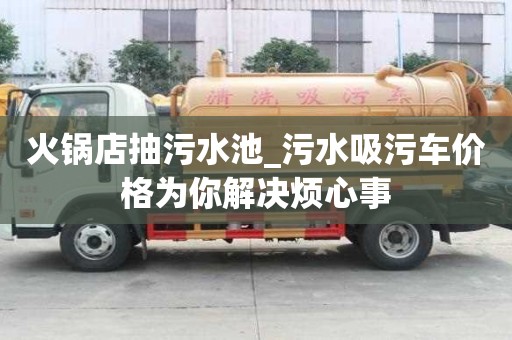 火鍋店抽污水池_污水吸污車價格為你解決煩心事