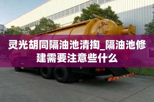 靈光胡同隔油池清掏_隔油池修建需要注意些什么