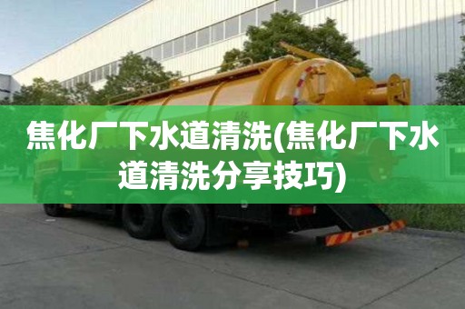 焦化廠下水道清洗(焦化廠下水道清洗分享技巧)