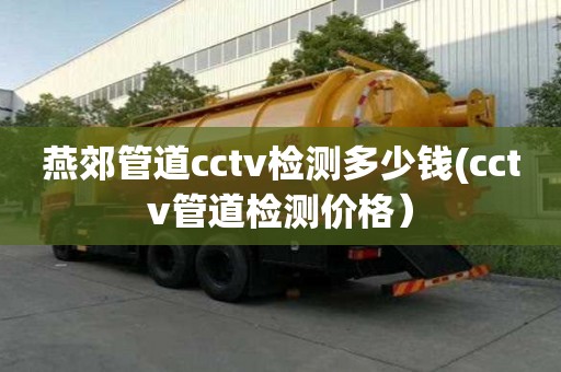 燕郊管道cctv檢測多少錢(cctv管道檢測價格）