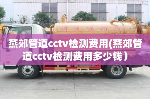 燕郊管道cctv檢測費用(燕郊管道cctv檢測費用多少錢）