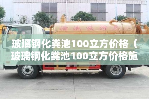 玻璃鋼化糞池100立方價格（玻璃鋼化糞池100立方價格施工視頻）