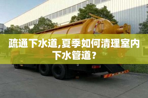 疏通下水道,夏季如何清理室內下水管道？