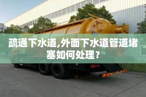 疏通下水道,外面下水道管道堵塞如何處理？