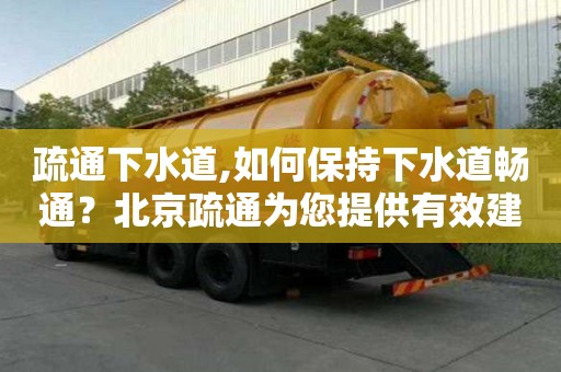 疏通下水道,如何保持下水道暢通？北京疏通為您提供有效建議