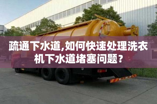 疏通下水道,如何快速處理洗衣機下水道堵塞問題？