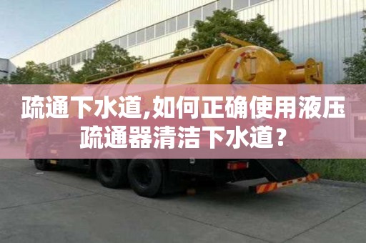 疏通下水道,如何正確使用液壓疏通器清潔下水道？