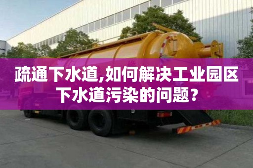 疏通下水道,如何解決工業園區下水道污染的問題？