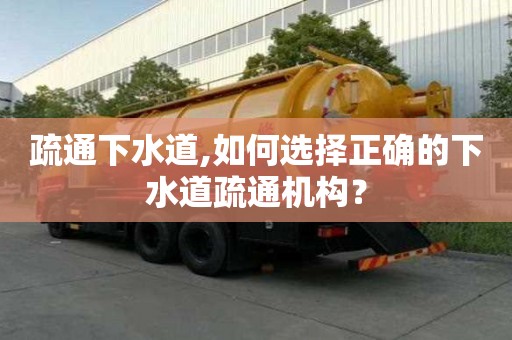 疏通下水道,如何選擇正確的下水道疏通機構？