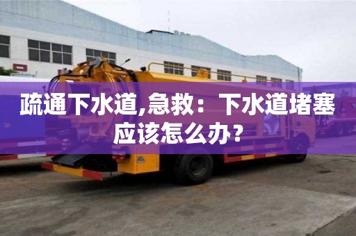 疏通下水道,急救：下水道堵塞應該怎么辦？