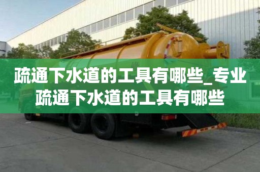 疏通下水道的工具有哪些_專業疏通下水道的工具有哪些