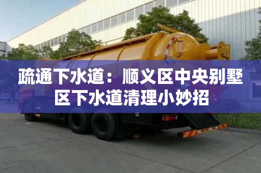 疏通下水道：順義區中央別墅區下水道清理小妙招