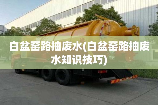 白盆窯路抽廢水(白盆窯路抽廢水知識技巧)