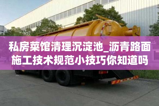 私房菜館清理沉淀池_瀝青路面施工技術規范小技巧你知道嗎