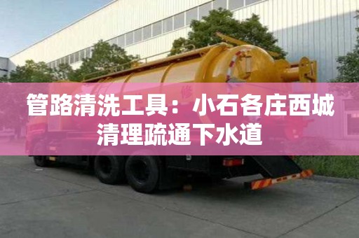 管路清洗工具：小石各莊西城清理疏通下水道