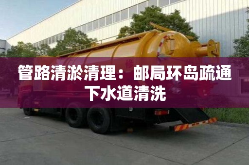 管路清淤清理：郵局環島疏通下水道清洗