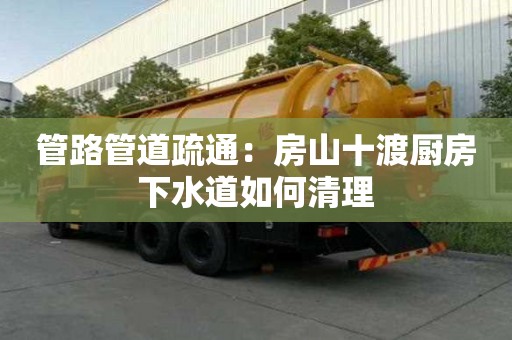 管路管道疏通：房山十渡廚房下水道如何清理