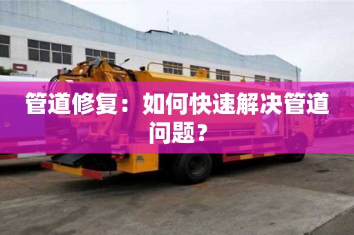 管道修復：如何快速解決管道問題？