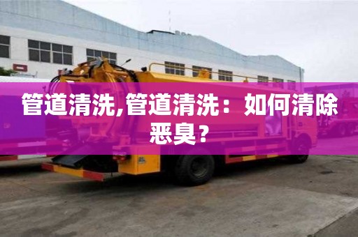 管道清洗,管道清洗：如何清除惡臭？