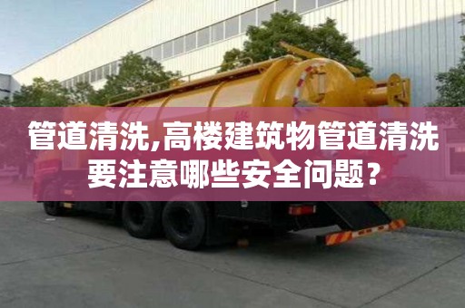 管道清洗,高樓建筑物管道清洗要注意哪些安全問題？