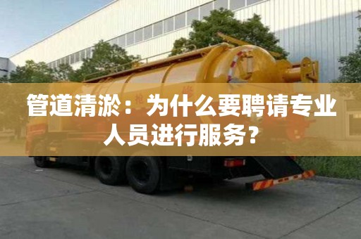 管道清淤：為什么要聘請專業人員進行服務？