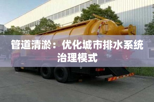 管道清淤：優化城市排水系統治理模式