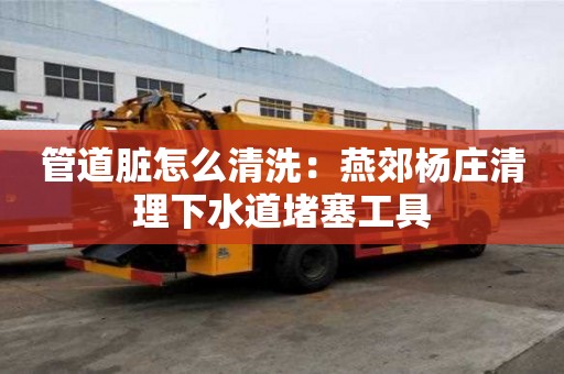 管道臟怎么清洗：燕郊楊莊清理下水道堵塞工具