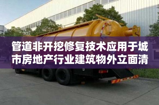 管道非開挖修復技術應用于城市房地產行業建筑物外立面清潔排水管道維護