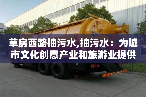 草房西路抽污水,抽污水：為城市文化創意產業和旅游業提供新機遇