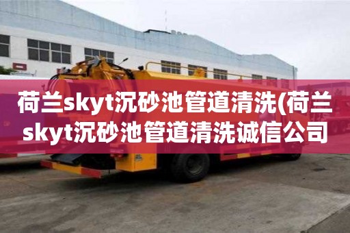 荷蘭skyt沉砂池管道清洗(荷蘭skyt沉砂池管道清洗誠信公司)