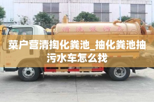 菜戶營清掏化糞池_抽化糞池抽污水車怎么找