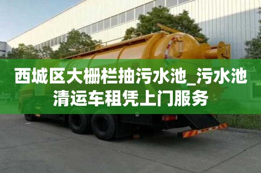 西城區(qū)大柵欄抽污水池_污水池清運車租憑上門服務(wù)