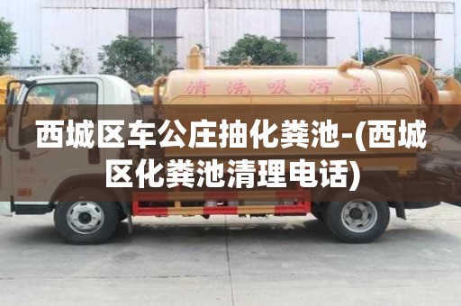 西城區車公莊抽化糞池-(西城區化糞池清理電話)