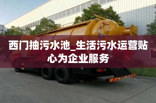 西門抽污水池_生活污水運營貼心為企業服務