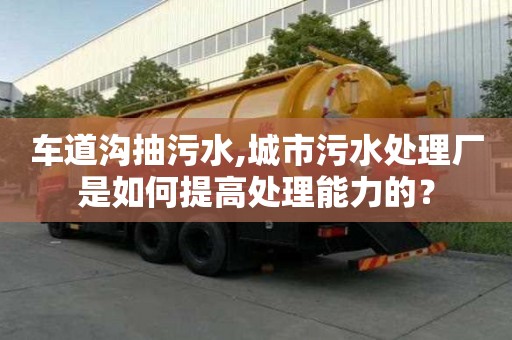 車道溝抽污水,城市污水處理廠是如何提高處理能力的？