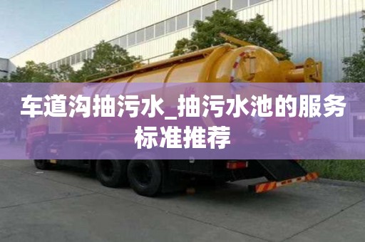 車道溝抽污水_抽污水池的服務標準推薦