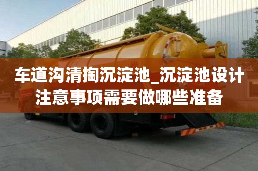 車道溝清掏沉淀池_沉淀池設計注意事項需要做哪些準備