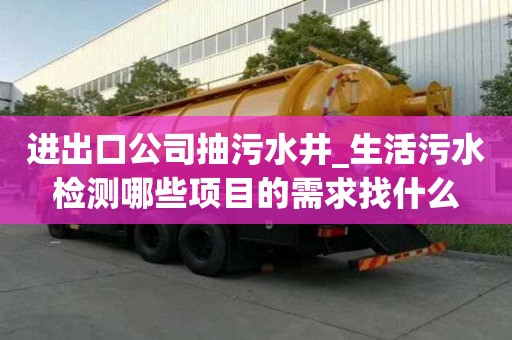 進出口公司抽污水井_生活污水檢測哪些項目的需求找什么