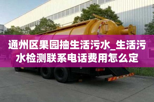 通州區果園抽生活污水_生活污水檢測聯系電話費用怎么定