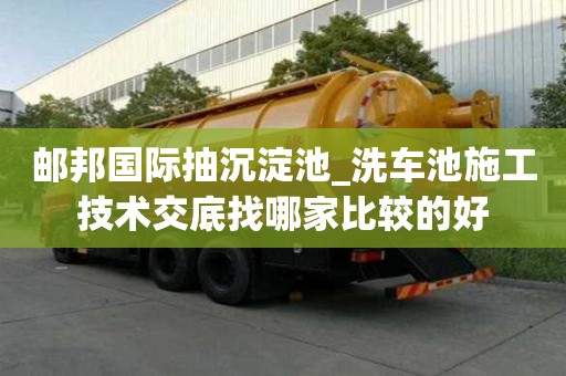 郵邦國際抽沉淀池_洗車池施工技術交底找哪家比較的好