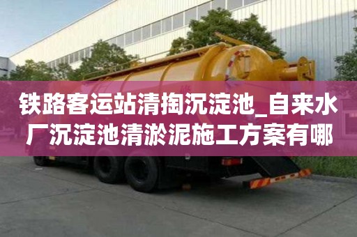 鐵路客運站清掏沉淀池_自來水廠沉淀池清淤泥施工方案有哪些收費服務