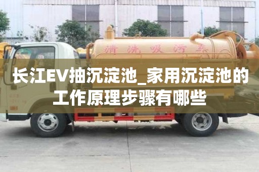 長江EV抽沉淀池_家用沉淀池的工作原理步驟有哪些