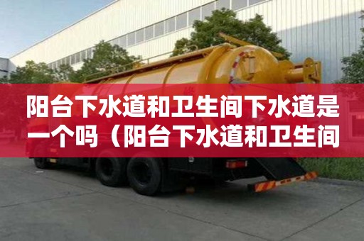 陽臺下水道和衛生間下水道是一個嗎（陽臺下水道和衛生間下水道是一個嗎圖片）