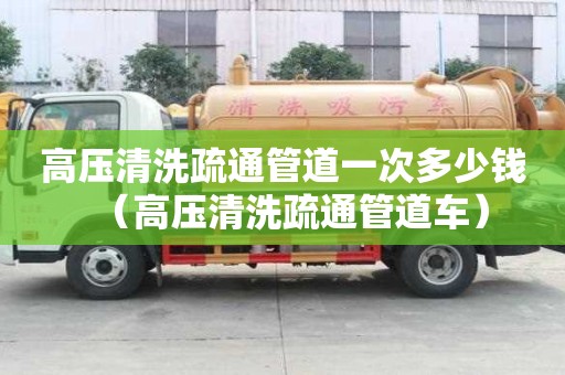 高壓清洗疏通管道一次多少錢（高壓清洗疏通管道車）