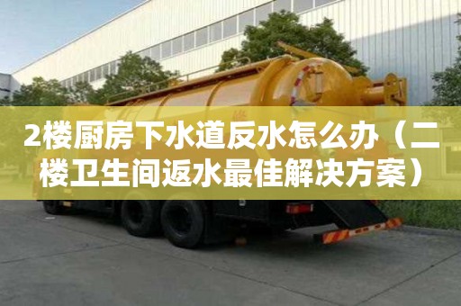 2樓廚房下水道反水怎么辦（二樓衛(wèi)生間返水最佳解決方案）