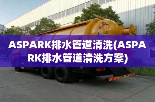 ASPARK排水管道清洗(ASPARK排水管道清洗方案)