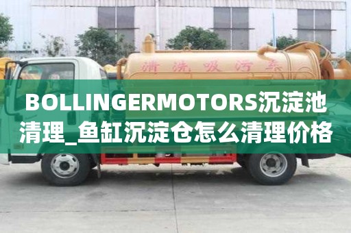 BOLLINGERMOTORS沉淀池清理_魚缸沉淀倉怎么清理價格多少